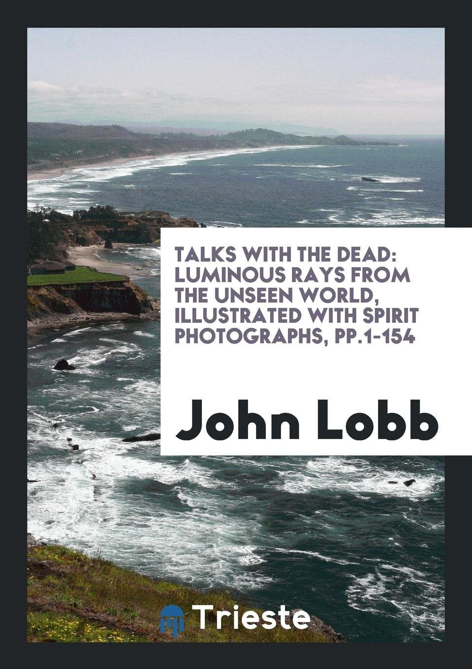 Talks with the Dead: Luminous Rays from the Unseen World, Illustrated with Spirit Photographs Law