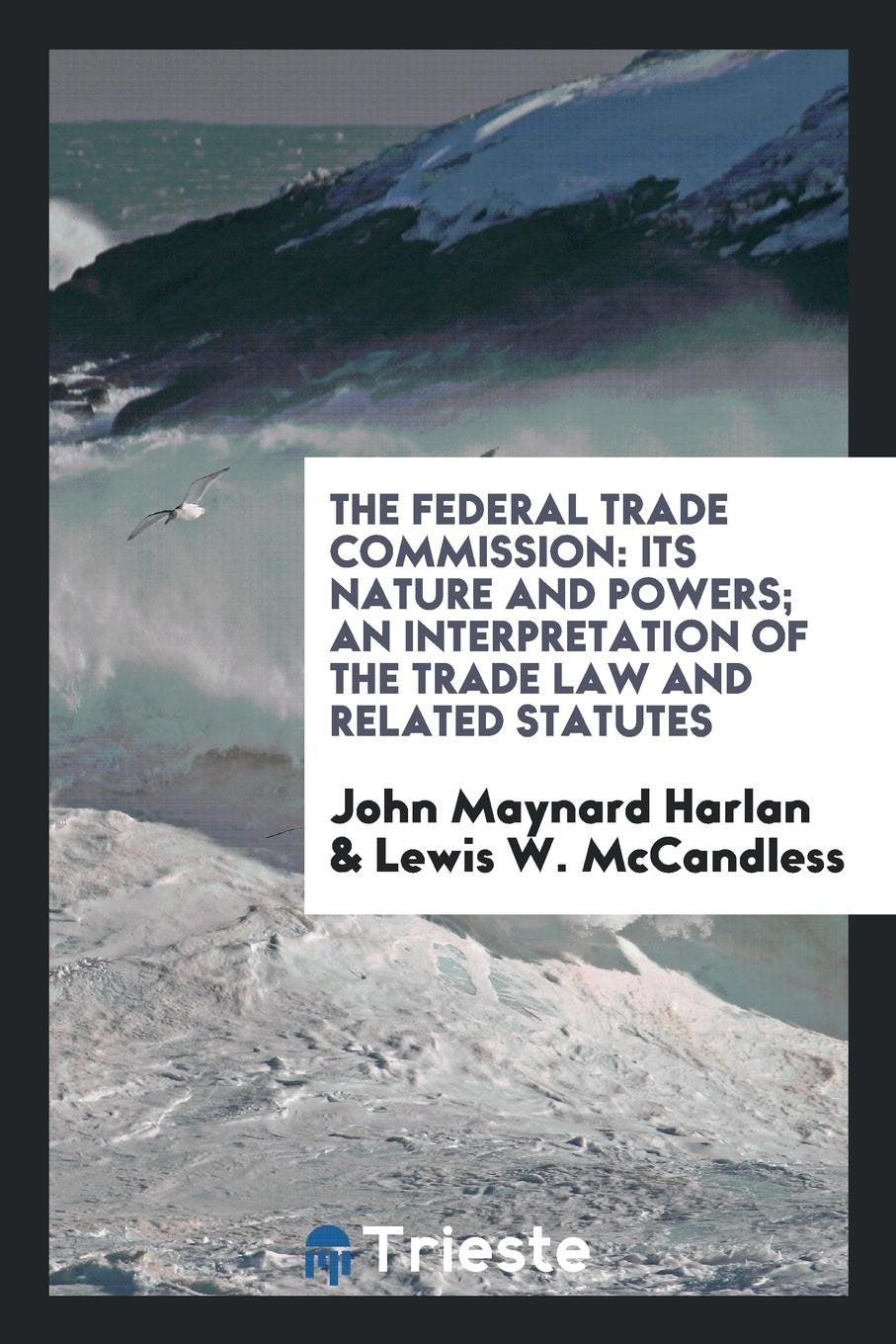 The Federal Trade Commission: Its Nature and Powers; An Interpretation of ... Law