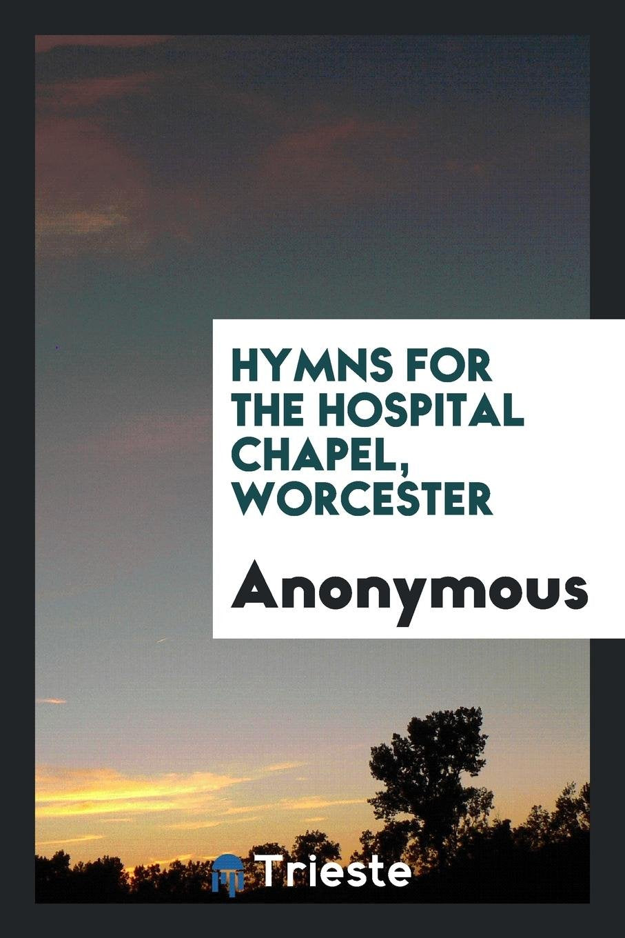 Hymns for the Hospital Chapel, Worcester: Selected from the Books in Common Use in the Churches ... Books