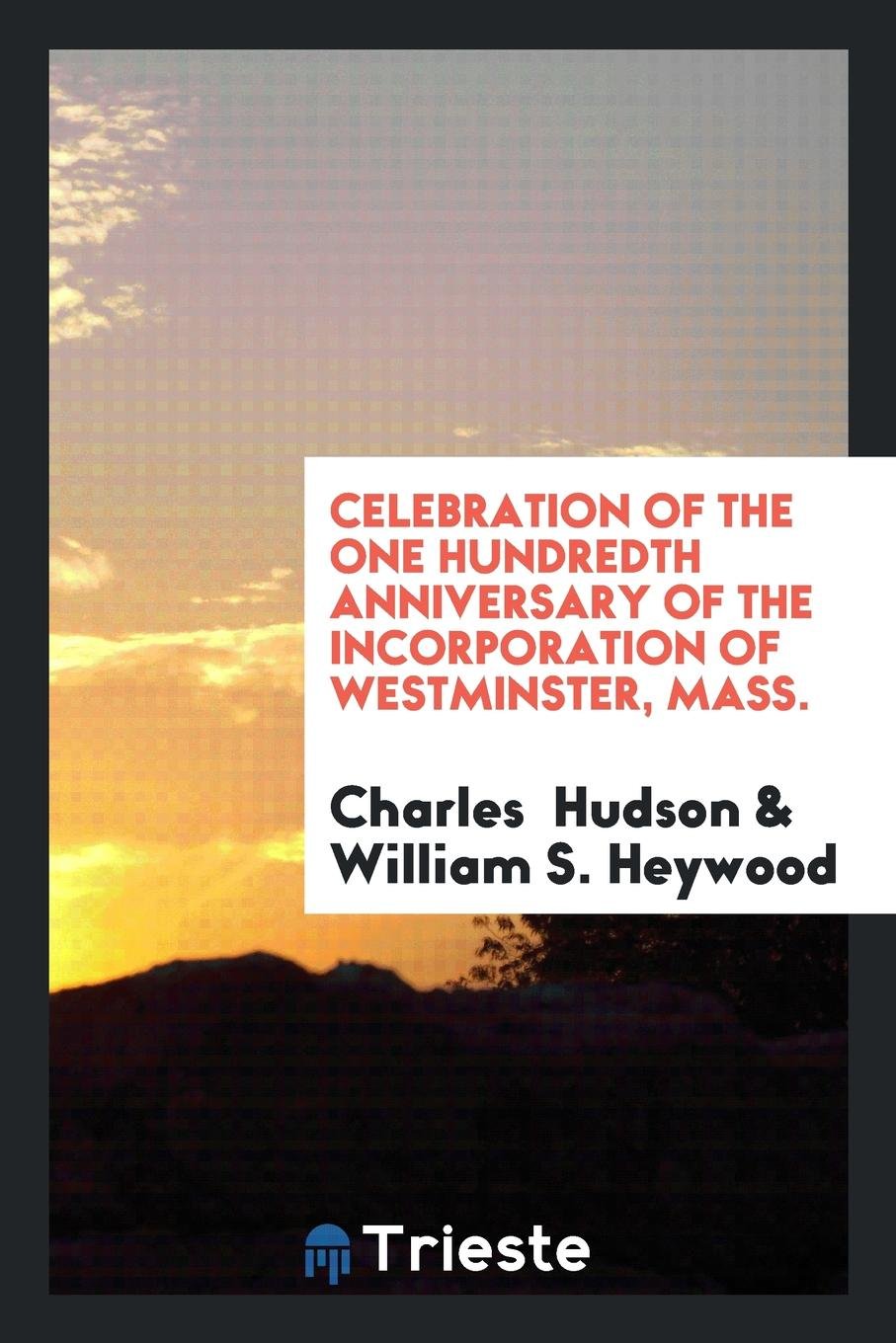 Celebration of the One Hundredth Anniversary of the Incorporation of Westminster, Mass ... Politics & History