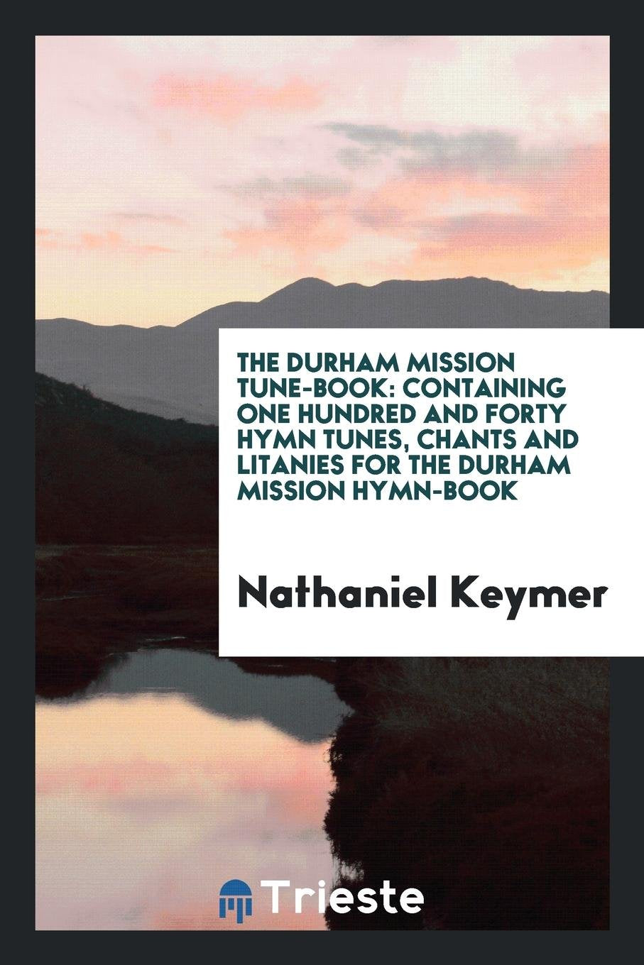 The Durham Mission Tune-Book: Containing One Hundred and Forty Hymn Tunes, Chants and Litanies ... Social Sciences