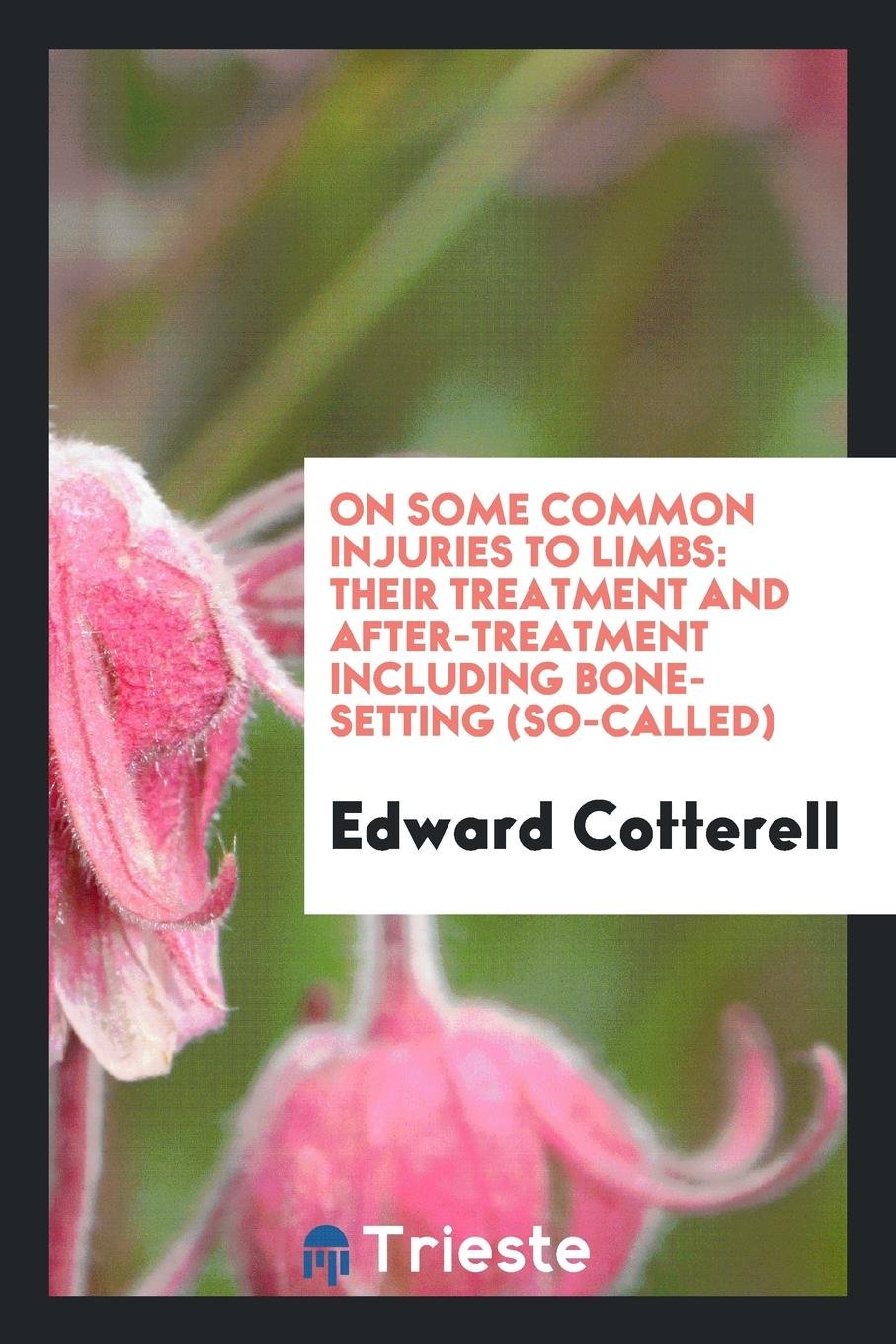 On Some Common Injuries to Limbs: Their Treatment and After-Treatment Including Bone-Setting (So ... Medicine