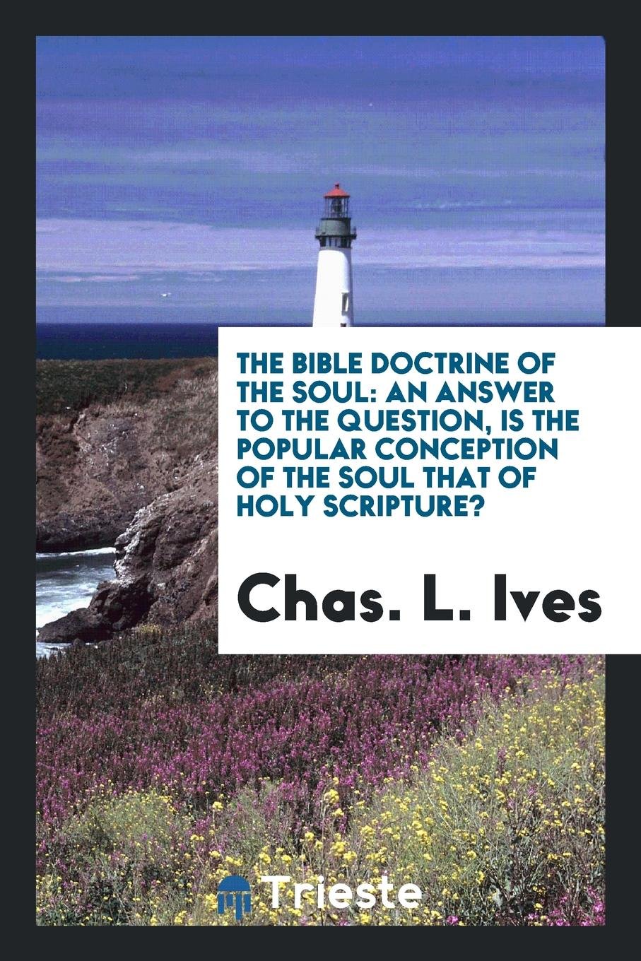 The Bible Doctrine of the Soul: An Answer to the Question, Is the Popular ... Social Sciences