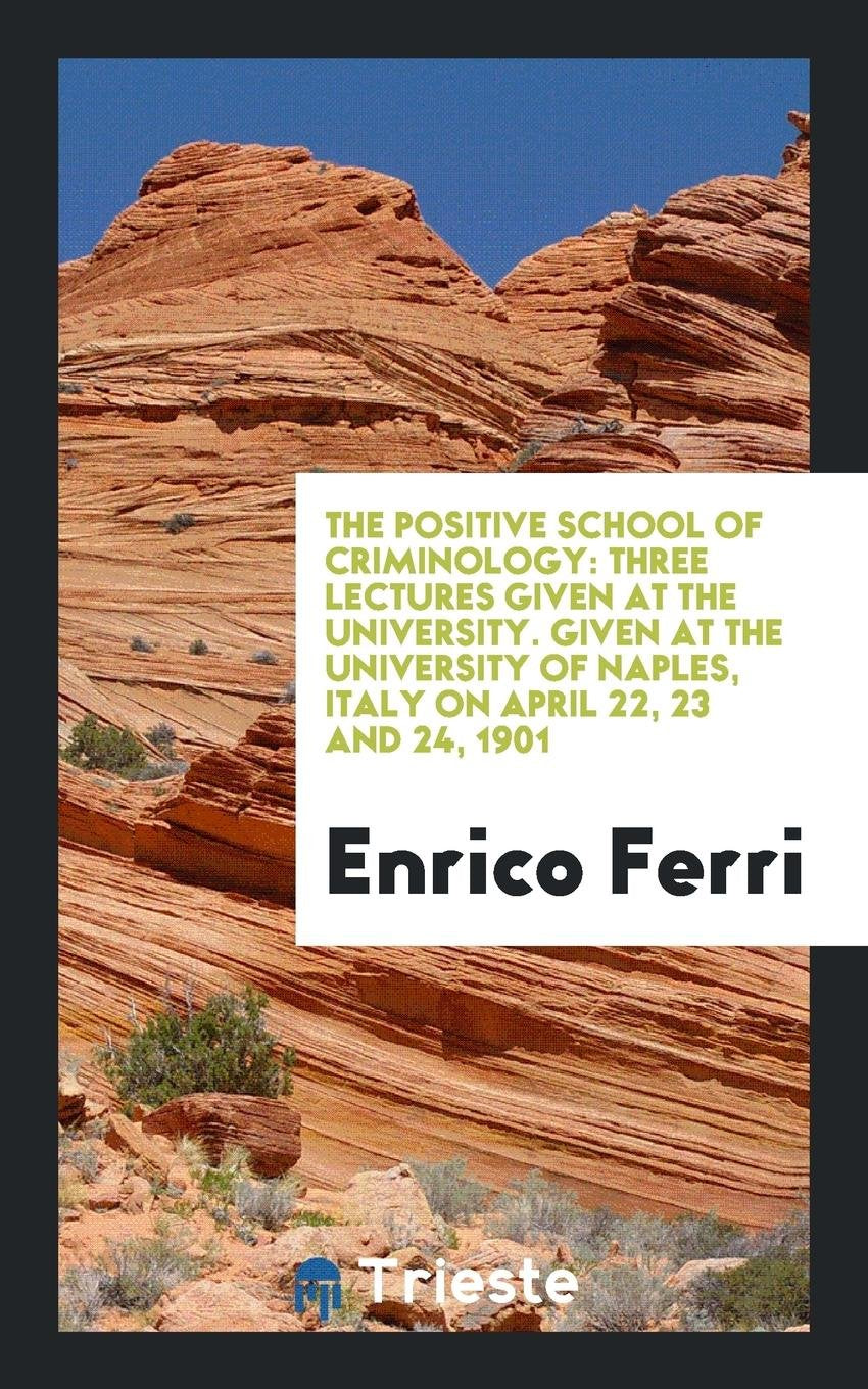 The Positive School of Criminology: Three Lectures Given at the University ... Law