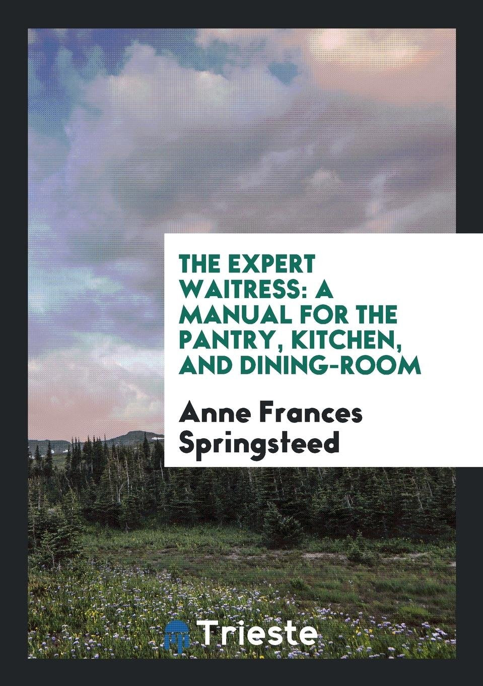 The Expert Waitress: A Manual for the Pantry, Kitchen, and Dining-Room Business, Finance & Career