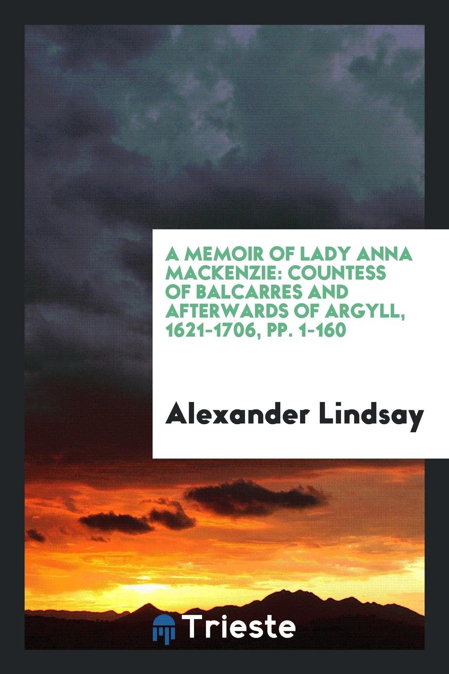 A Memoir of Lady Anna MacKenzie: Countess of Balcarres and Afterwards of Argyll, 1621-1706 Art & Literature Books