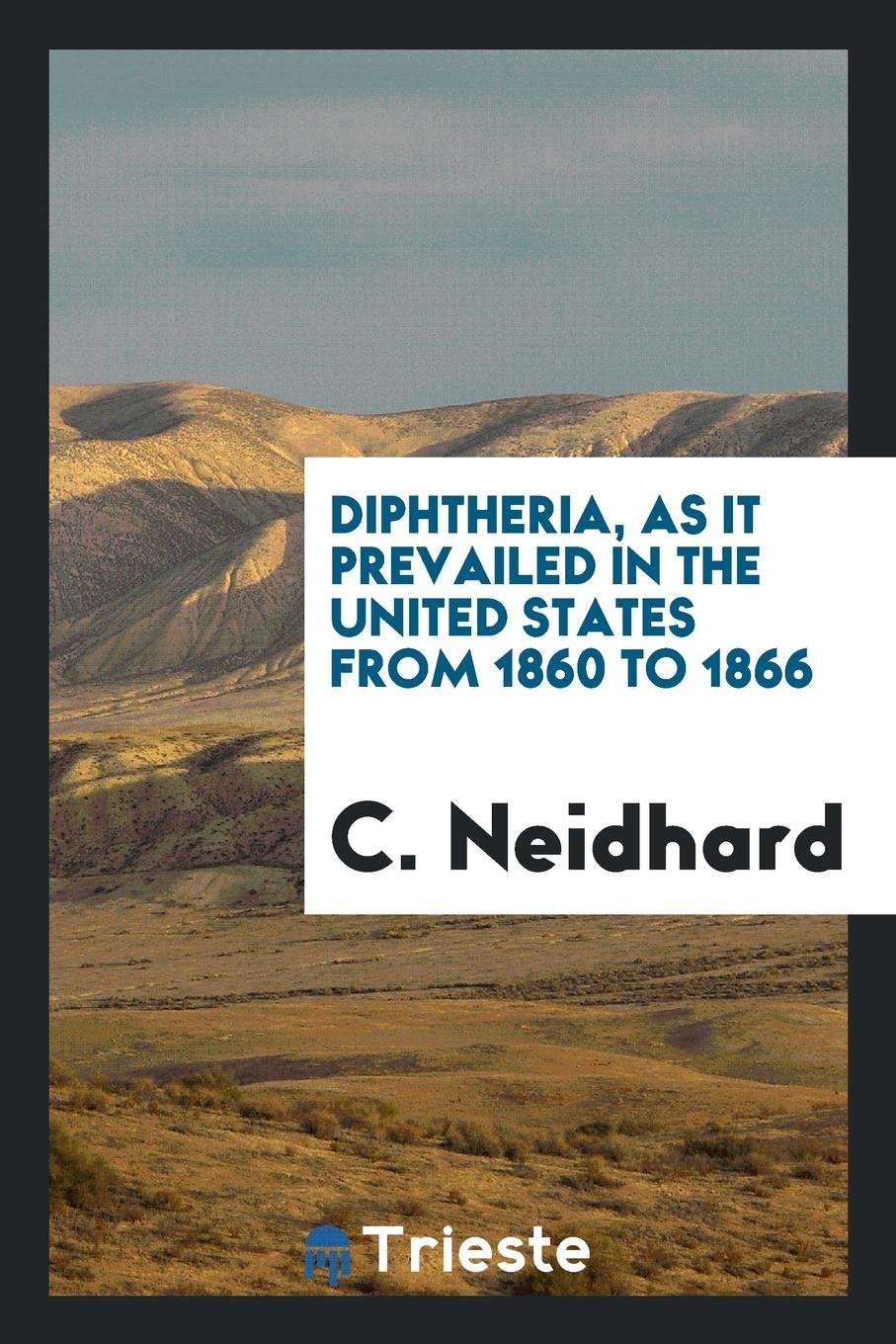 Diphtheria, as It Prevailed in the United States from 1860 to 1866 Medicine
