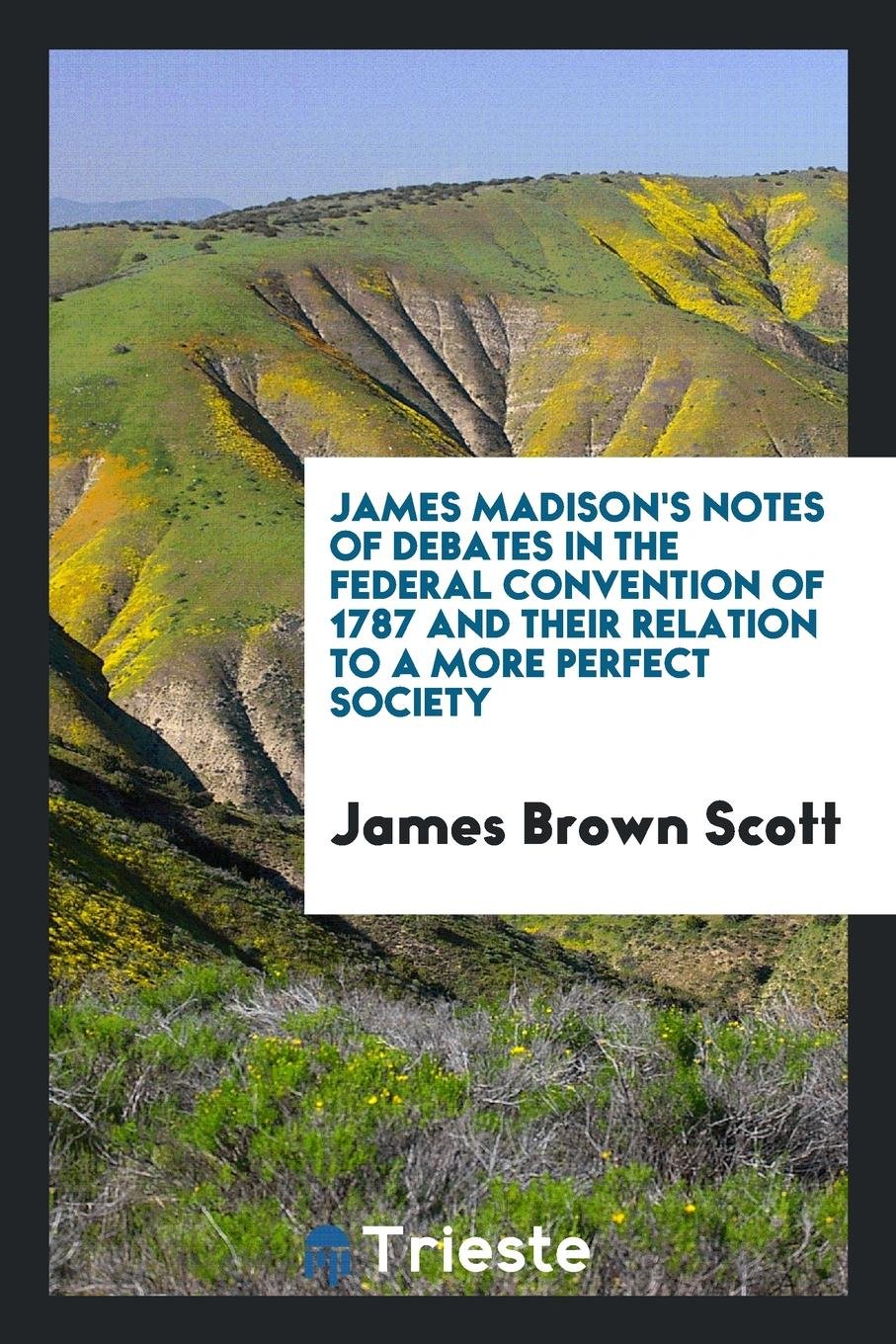 James Madison's Notes of Debates in the Federal Convention of 1787 and Their Relation to a More ... Law