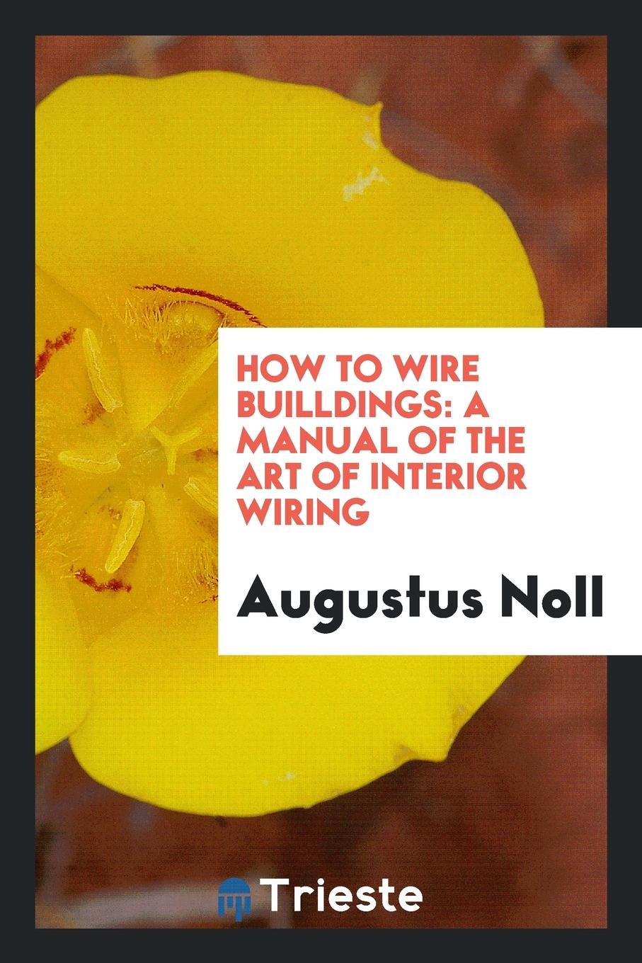 How to Wire Builldings: A Manual of the Art of Interior Wiring Business, Finance & Career