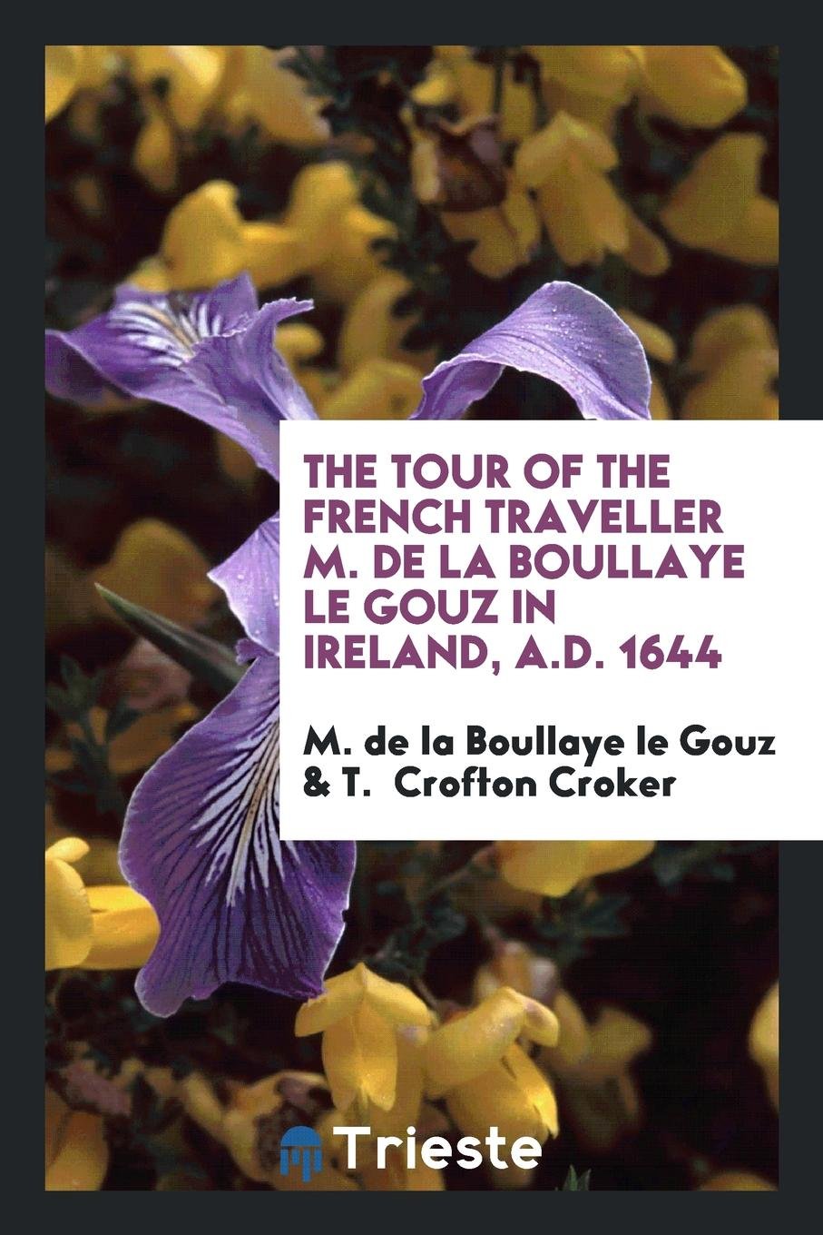 The Tour of ... M. de la Boullaye Le Gouz in Ireland, A.D. 1644, Ed. by T.C. Croker, with Notes ... Books