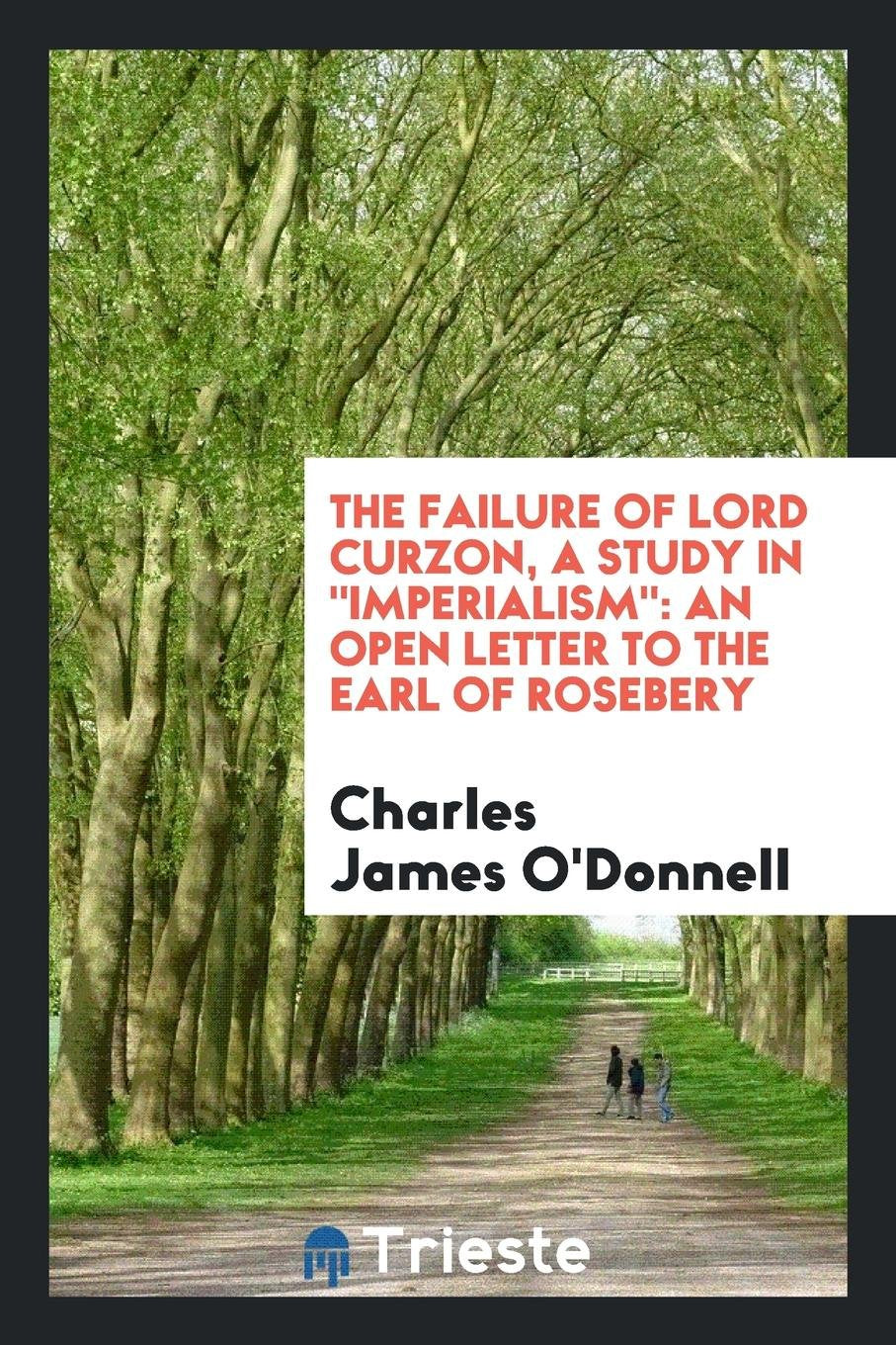 The Failure of Lord Curzon: An Open Letter to the Earl of Rosebery Politics & History