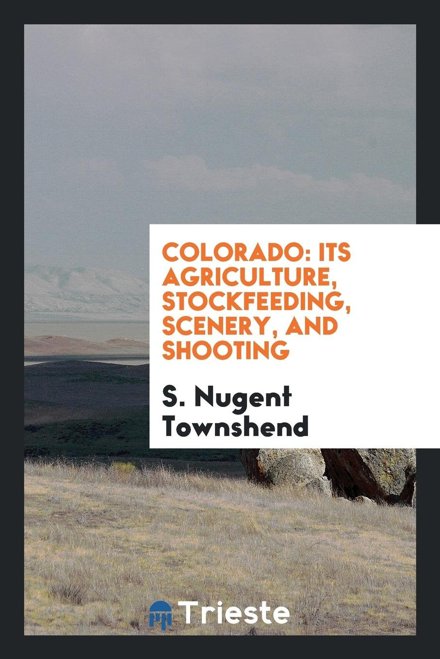Colorado: Its Agriculture, Stockfeeding, Scenery, and Shooting Social Sciences