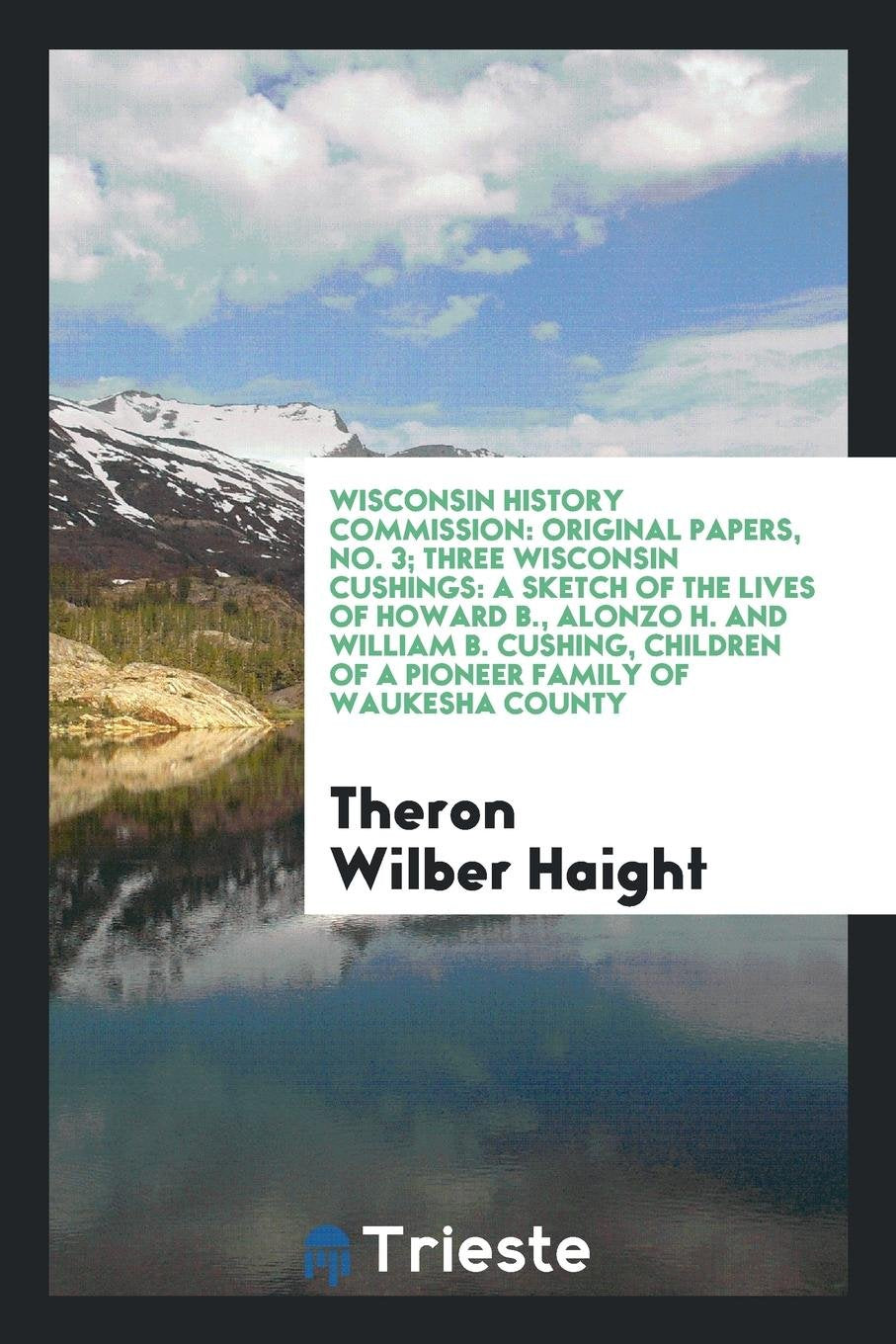 Three Wisconsin Cushings: A Sketch of the Lives of Howard B., Alonzo H. and ... Social Sciences