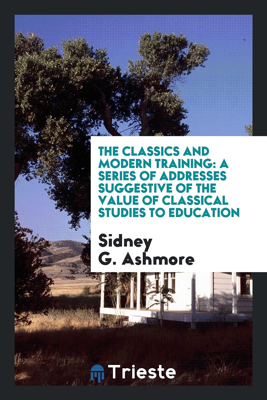 The Classics and Modern Training: A Series of Addresses Suggestive of the Value of Classical Studies to Education Learning & Reference