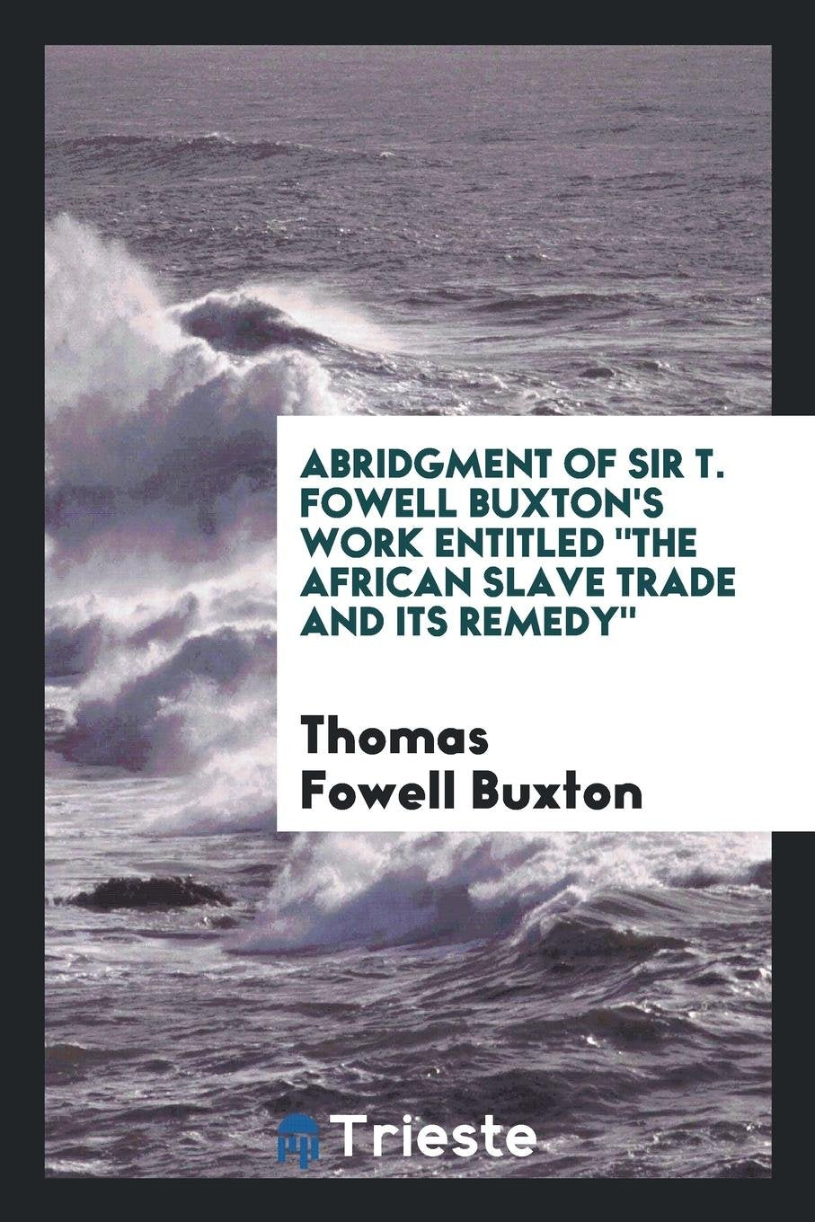 Abridgment of Sir T. Fowell Buxton's Work Entitled the African Slave Trade ... Social Sciences