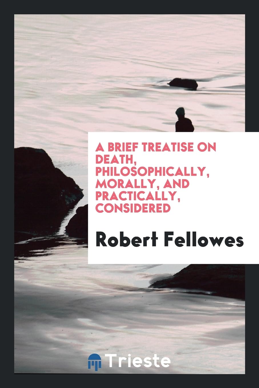 A Brief Treatise on Death, Philosophically, Morally, and Practically, Considered Politics & History