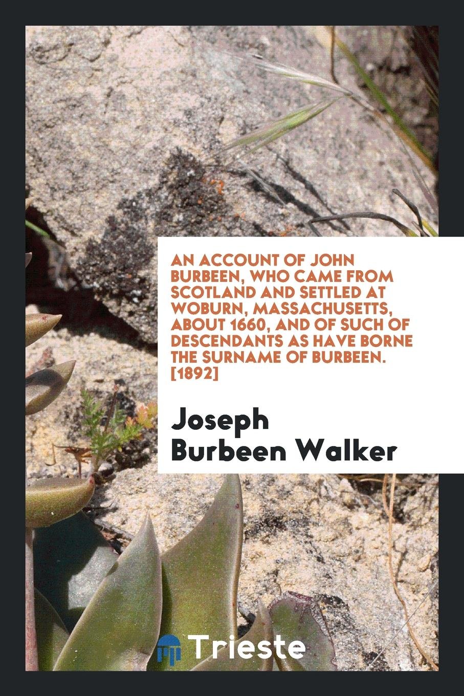 An Account of John Burbeen, Who Came from Scotland and Settled at Woburn, Massachusetts, about 1660, and of Such of Descendants as Have Borne the Surname of Burbeen Politics & History