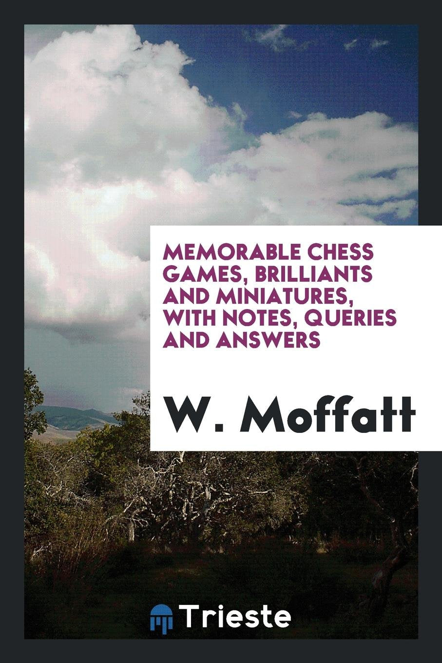 Memorable Chess Games, Brilliants and Miniatures, with Notes, Queries and Answers Politics & History