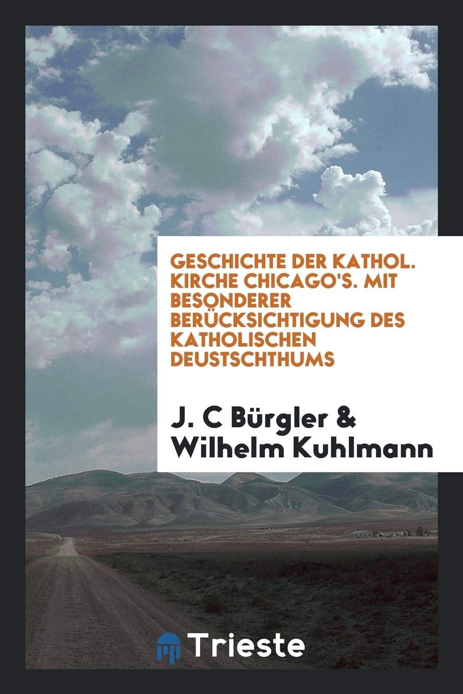 Geschichte der kathol. Kirche Chicago's. Mit besonderer Berücksichtigung des katholischen Deustschthums Politics & History