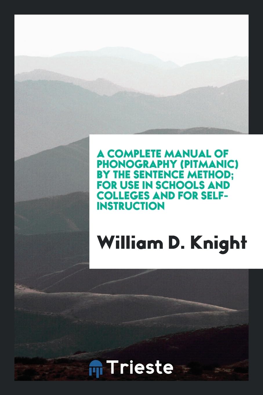A Complete Manual of Phonography (Pitmanic) by the Sentence Method; For Use in Schools and Colleges and for Self-Instruction Politics & History