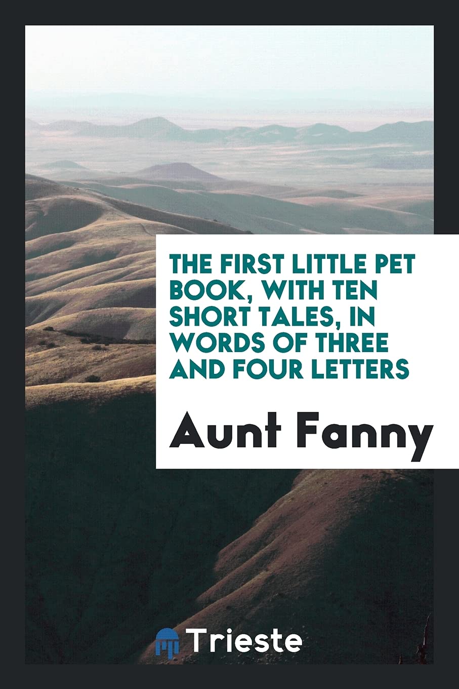 The First Little Pet Book, with Ten Short Tales, in Words of Three and Four Letters Politics & History