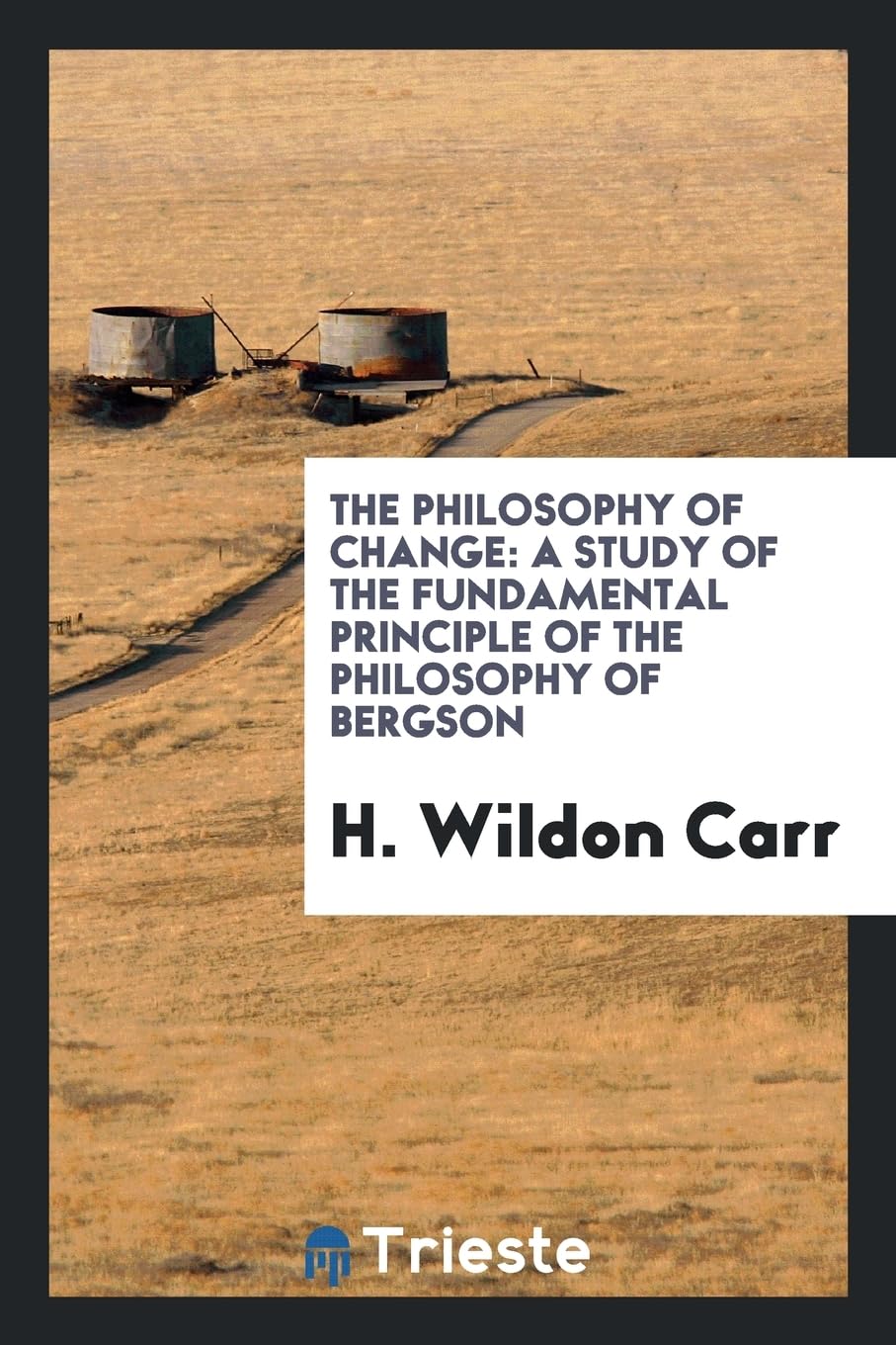 The Philosophy of Change: A Study of the Fundamental Principle of the Philosophy of Bergson Philosophy