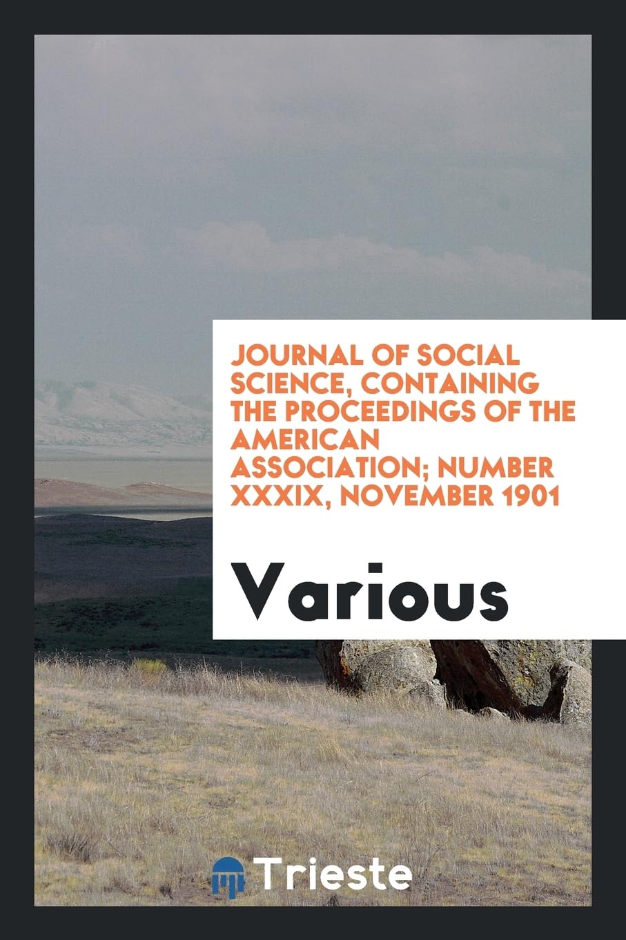 Journal of Social Science, Containing the Proceedings of the American Association; Number XXXIX, November 1901 Books