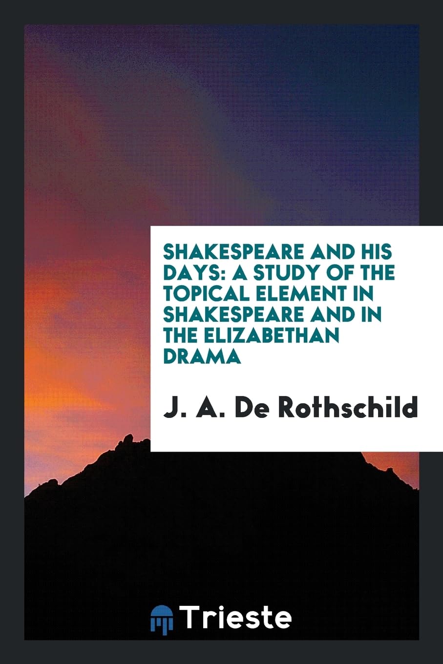 Shakespeare and His Days: A Study of the Topical Element in Shakespeare and in the Elizabethan Drama Politics & History
