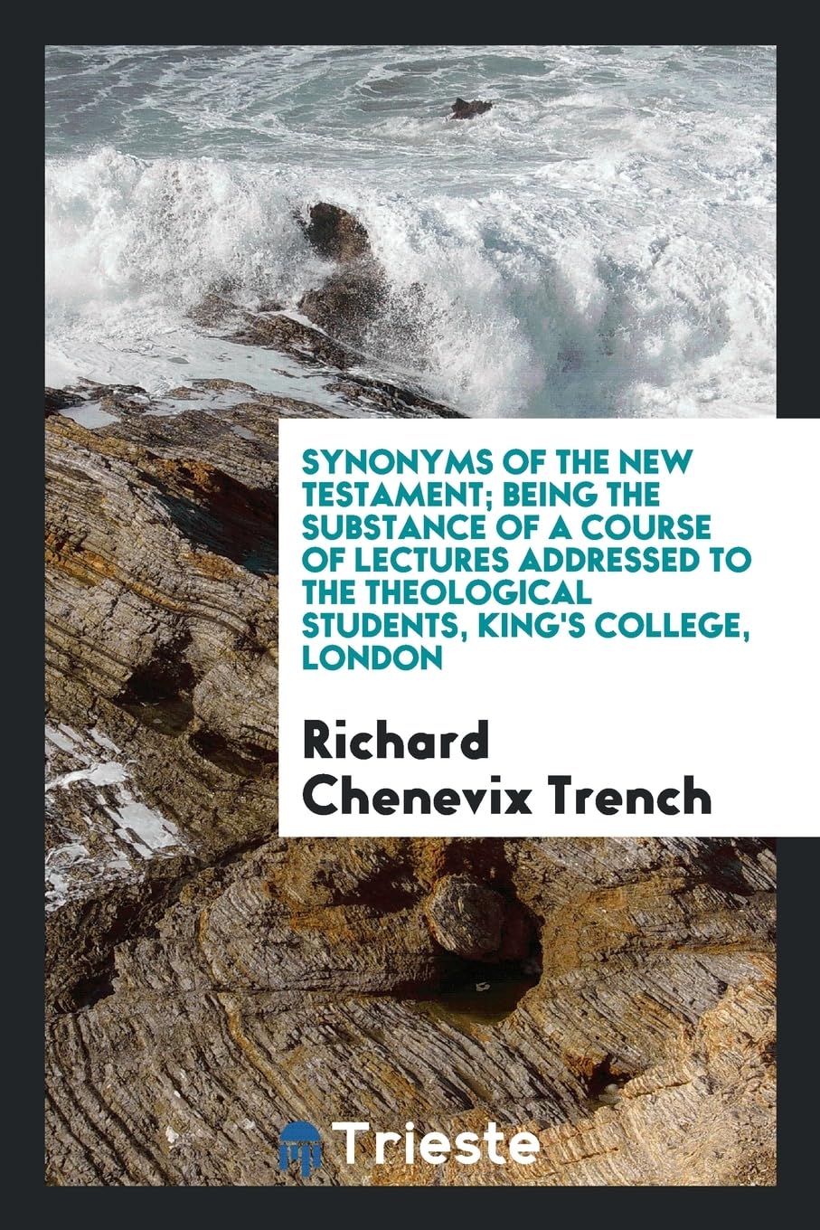 Synonyms of the New Testament: Being the Substance of a Course of Lectures Addressed to the Theological Students, King's College, London Books