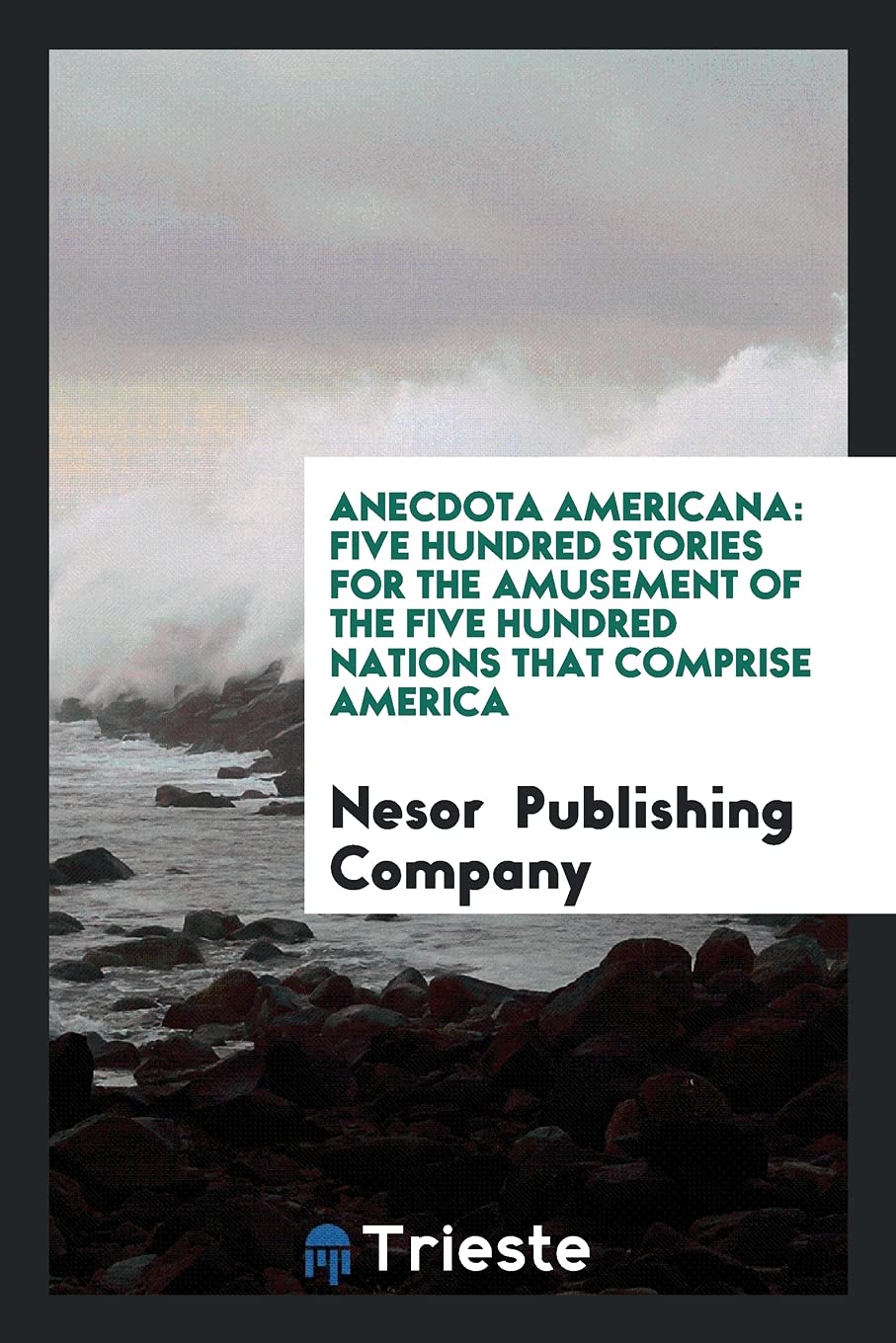 Anecdota Americana: Five Hundred Stories for the Amusement of the Five Hundred Nations That Comprise America Books
