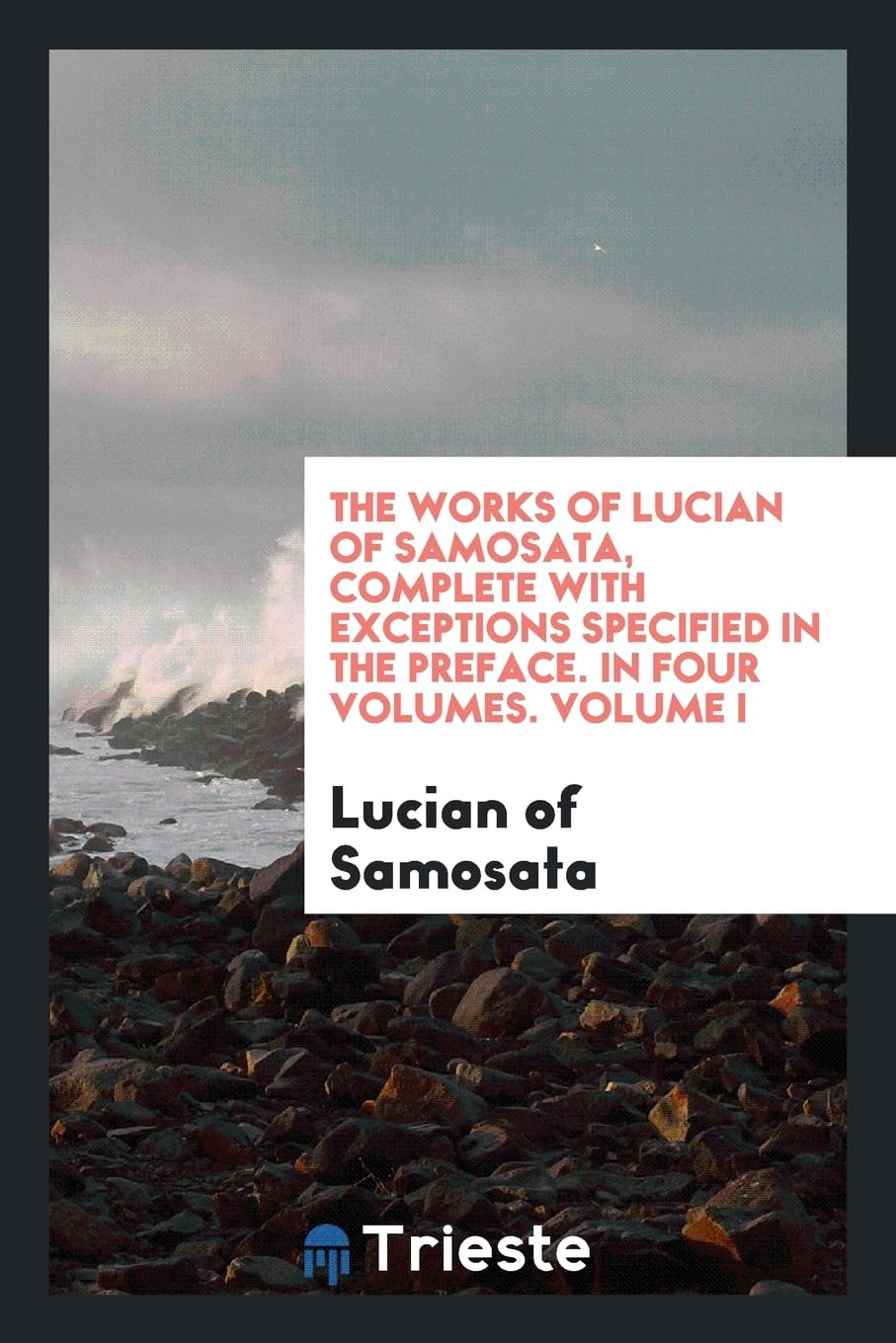 The Works of Lucian of Samosata, Complete with Exceptions Specified in the Preface. in Four Volumes. Volume I Books