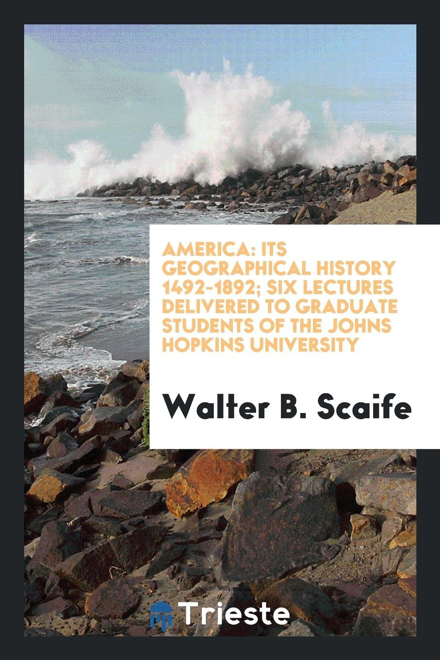 America: Its Geographical History 1492-1892; Six Lectures Delivered to Graduate Students of the Johns Hopkins University; Politics & History