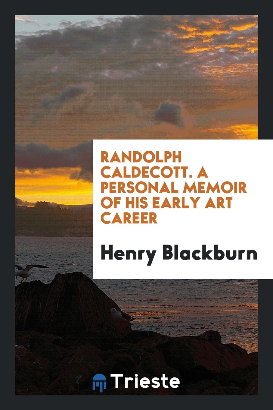 Randolph Caldecott. a Personal Memoir of His Early Art Career Politics & History