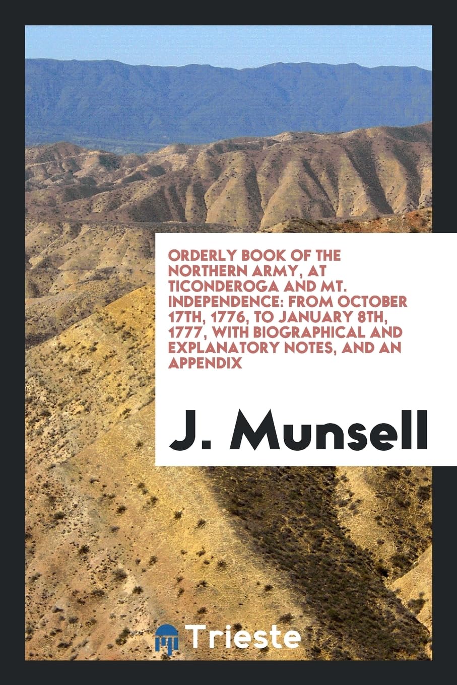 Orderly Book of the Northern Army, at Ticonderoga and Mt. Independence: From October 17th, 1776, to January 8th, 1777, with Biographical and Explanatory Notes, and an Appendix Politics & History