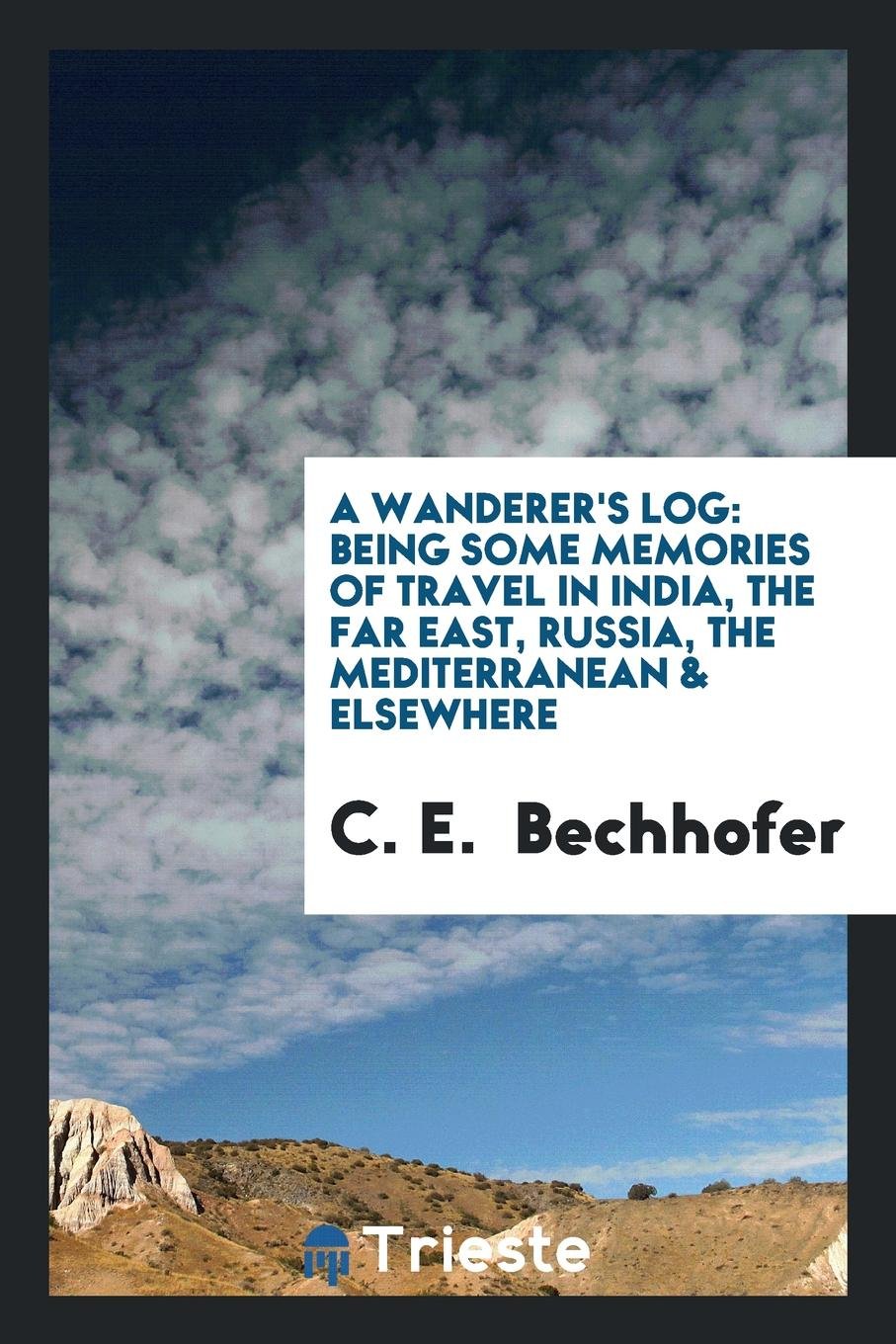 A Wanderer's Log; Being Some Memories of Travel in India, the Far East, Russia, the Mediterranean & Elsewhere Politics & History