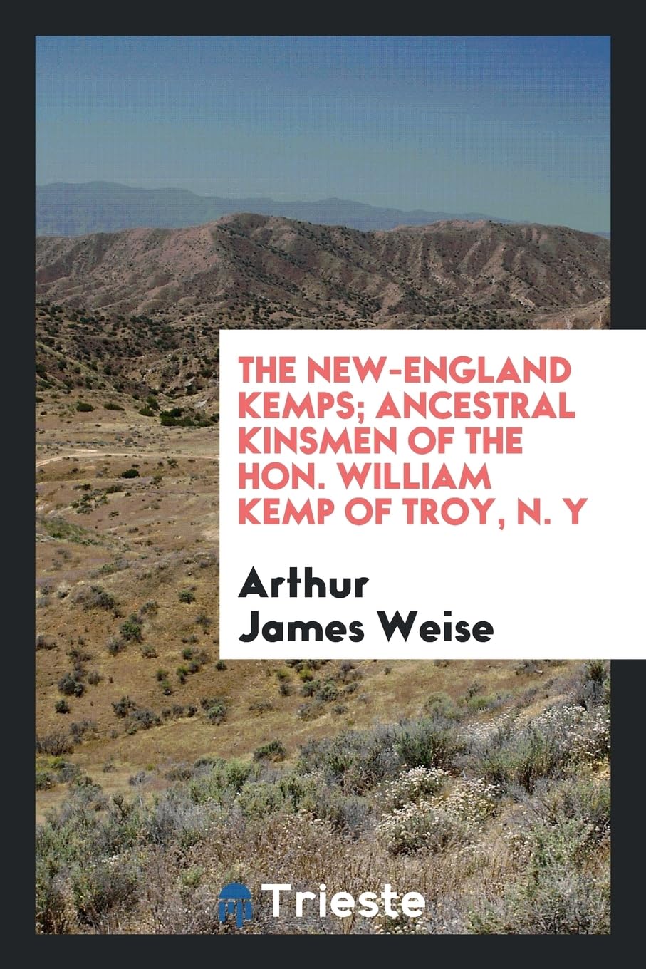The New-England Kemps; Ancestral Kinsmen of the Hon. William Kemp of Troy, N. y Politics & History