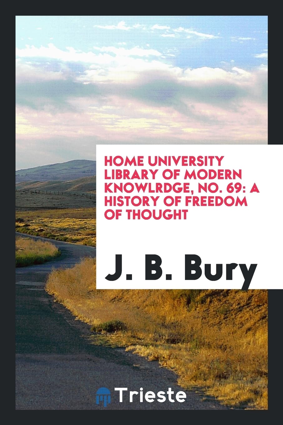 Home University Library of Modern Knowlrdge, No. 69: A History of Freedom of Thought Politics & History