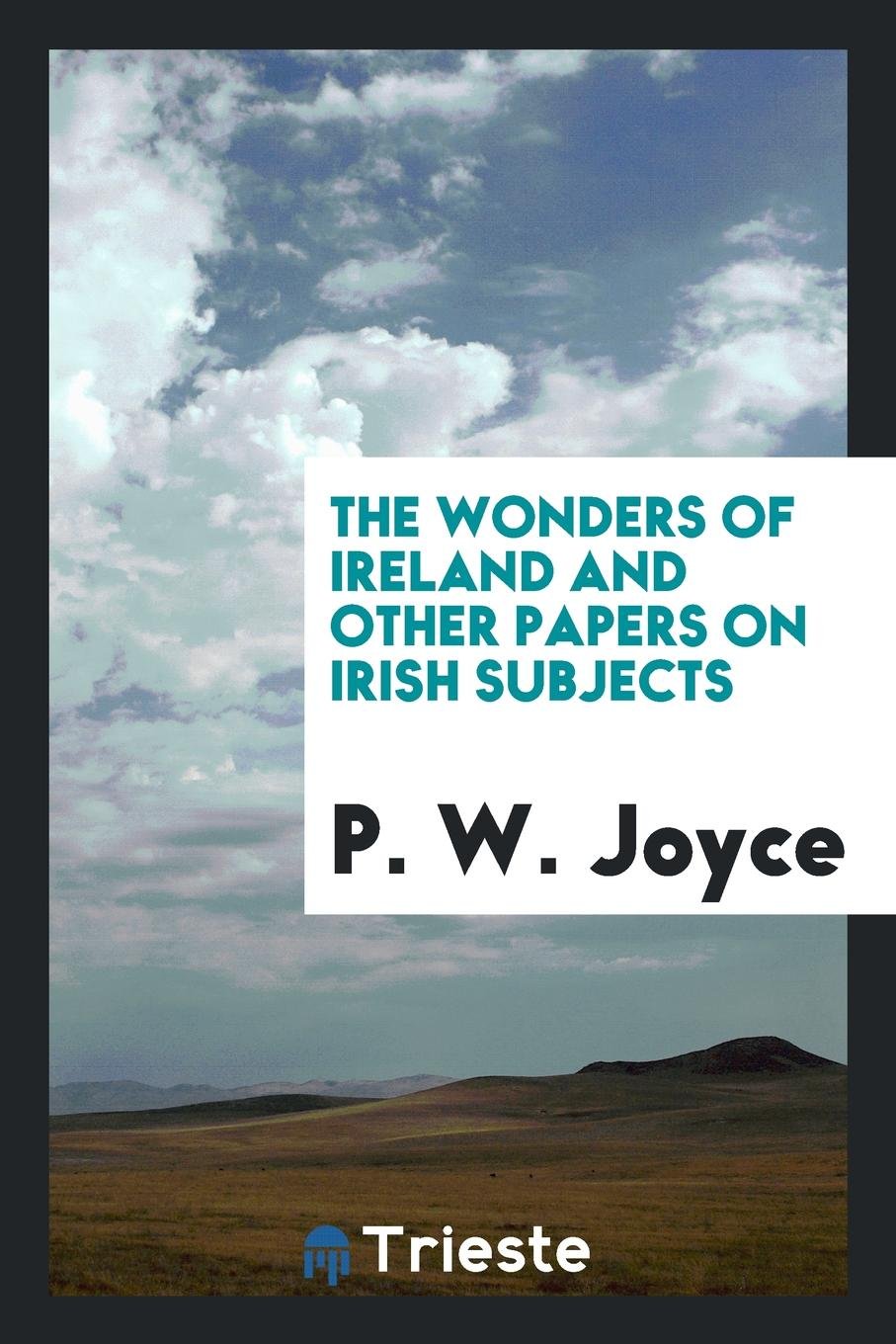 The Wonders of Ireland and Other Papers on Irish Subjects Politics & History