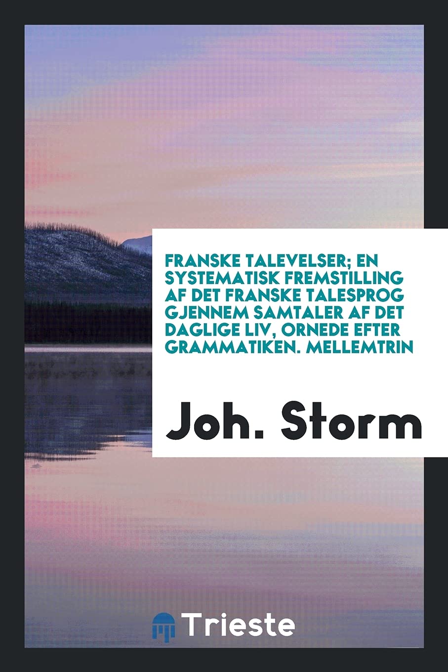 Franske Talevelser; En Systematisk Fremstilling AF Det Franske Talesprog Gjennem Samtaler AF Det Daglige LIV, Ornede Efter Grammatiken. Mellemtrin Books