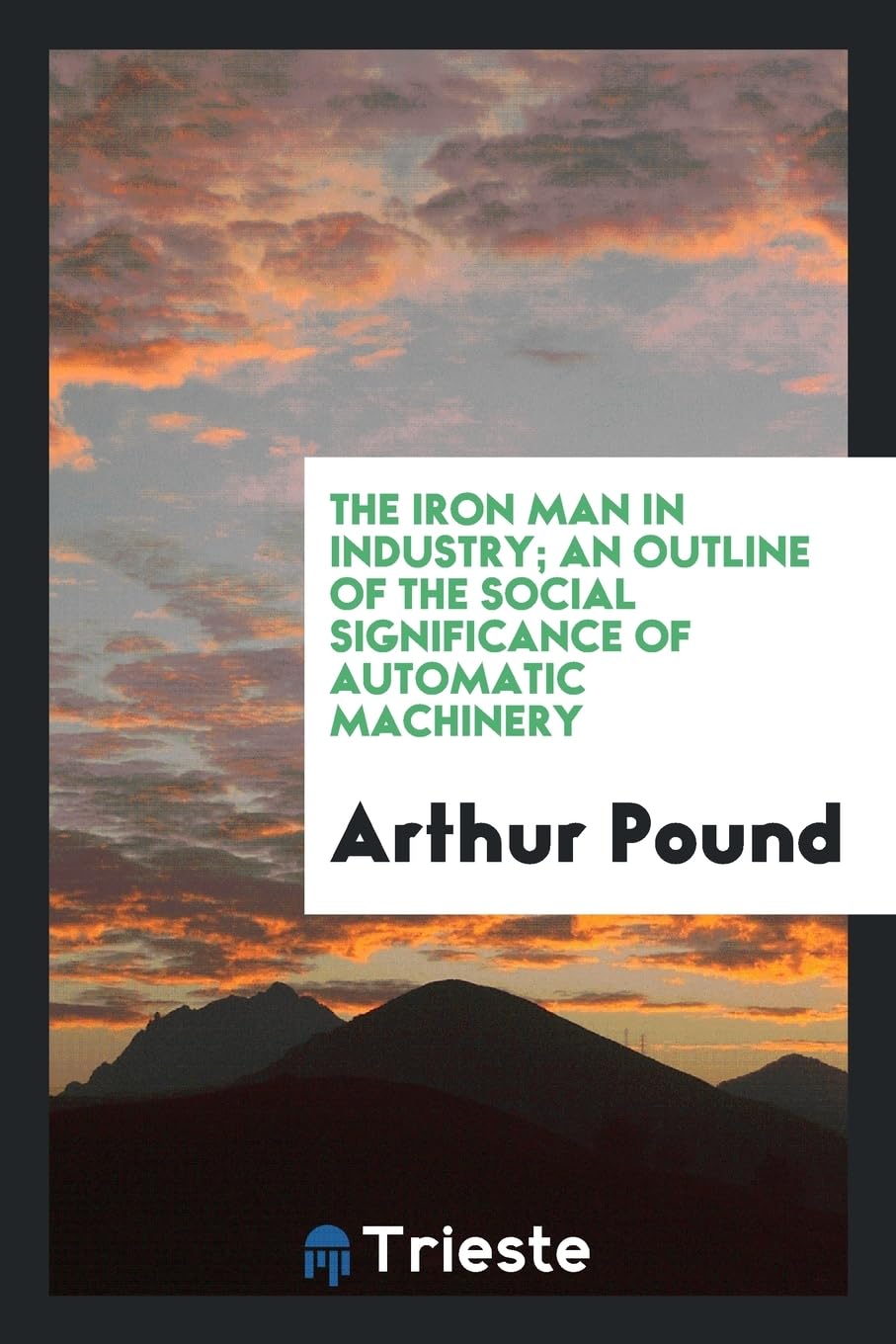 The Iron Man in Industry; An Outline of the Social Significance of Automatic Machinery Politics & History