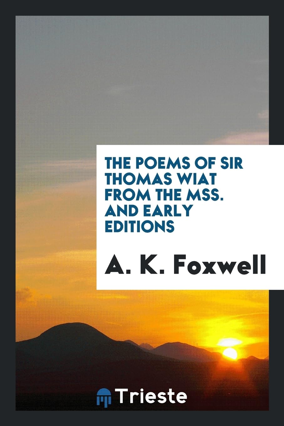 The Poems of Sir Thomas Wiat from the Mss. and Early Editions Politics & History