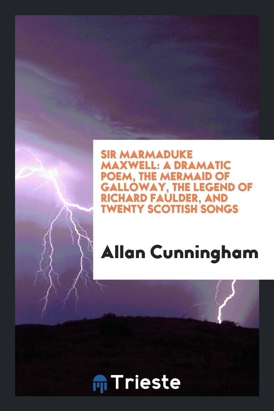 Sir Marmaduke Maxwell: A Dramatic Poem, the Mermaid of Galloway, the Legend of Richard Faulder, and Twenty Scottish Songs Politics & History