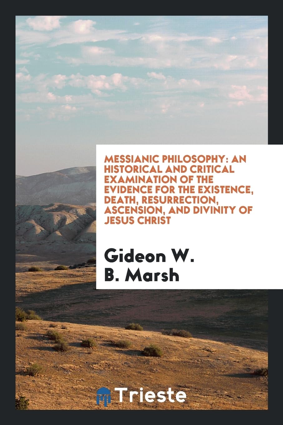 Messianic Philosophy: An Historical and Critical Examination of the Evidence for the Existence, Death, Resurrection, Ascension, and Divinity of Jesus Christ Politics & History