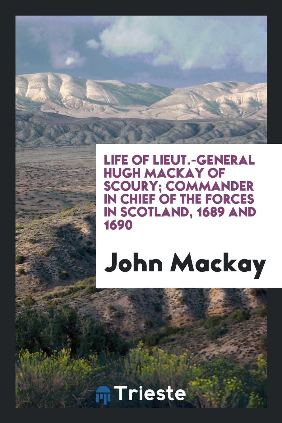Life of Lieut.-General Hugh MacKay of Scoury; Commander in Chief of the Forces in Scotland, 1689 and 1690 Memories