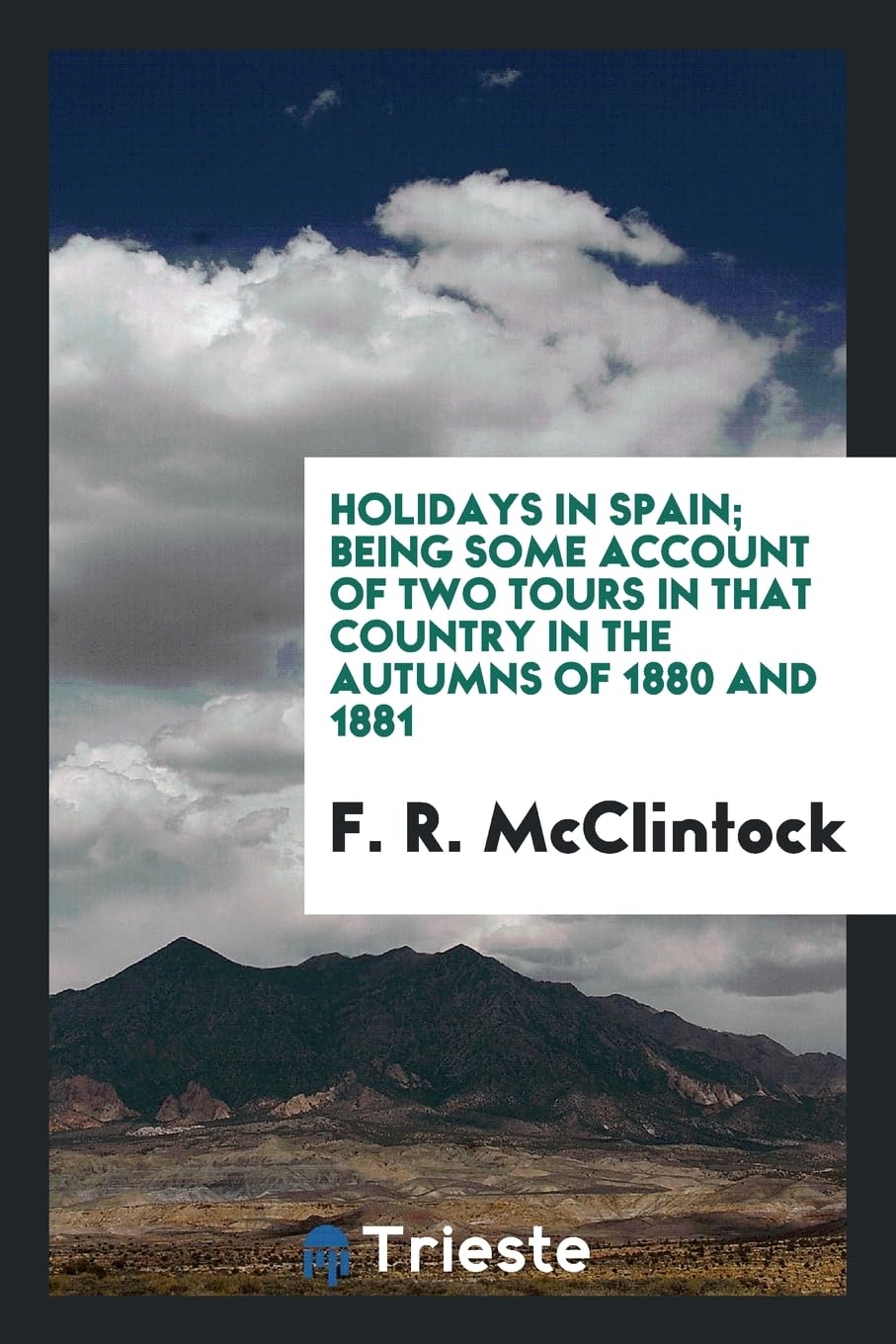Holidays in Spain; Being Some Account of Two Tours in That Country in the Autumns of 1880 and 1881 Politics & History