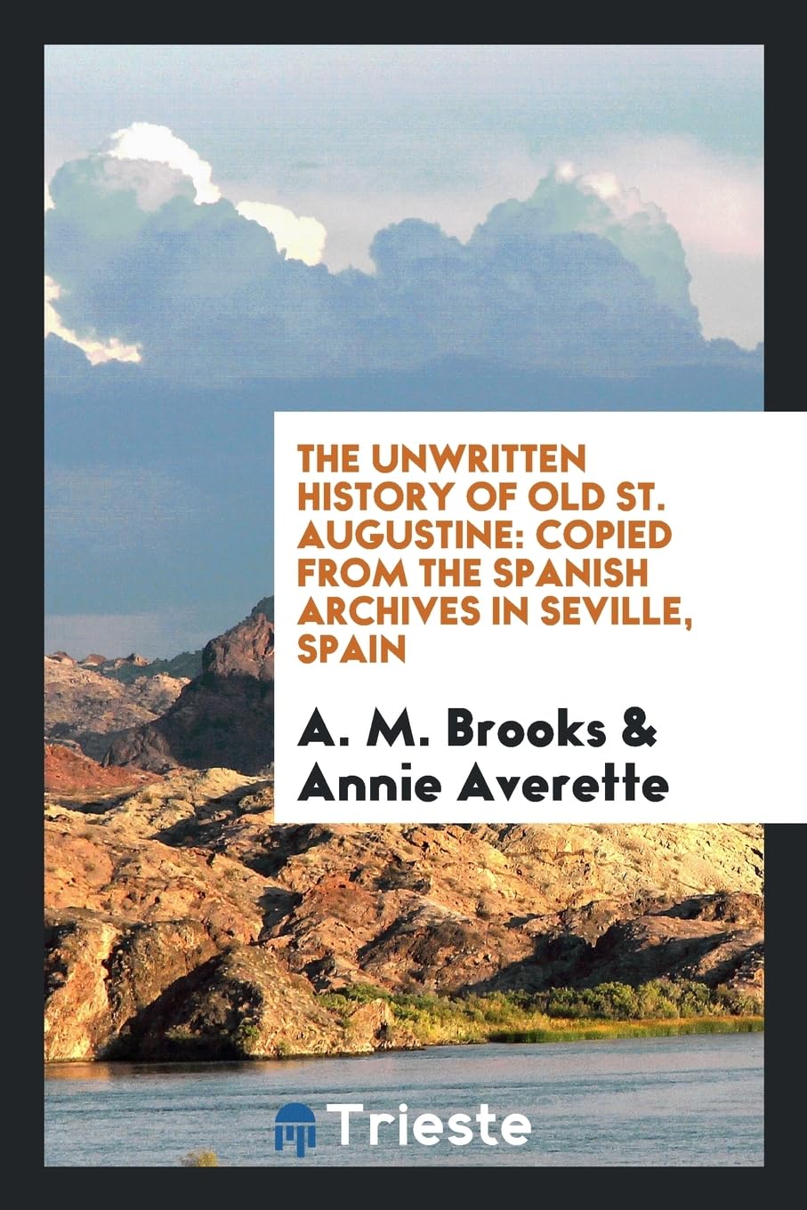 The Unwritten History of Old St. Augustine: Copied from the Spanish Archives in Seville, Spain Politics & History