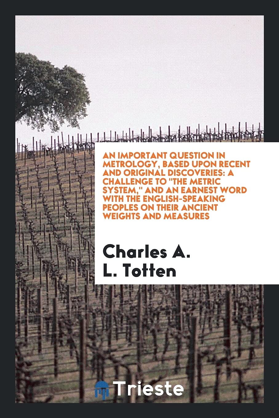 An Important Question in Metrology, Based Upon Recent and Original Discoveries: A Challenge to the Metric System, and an Earnest Word with the ... Peoples on Their Ancient Weights and Measures Leisure, Home & Garden