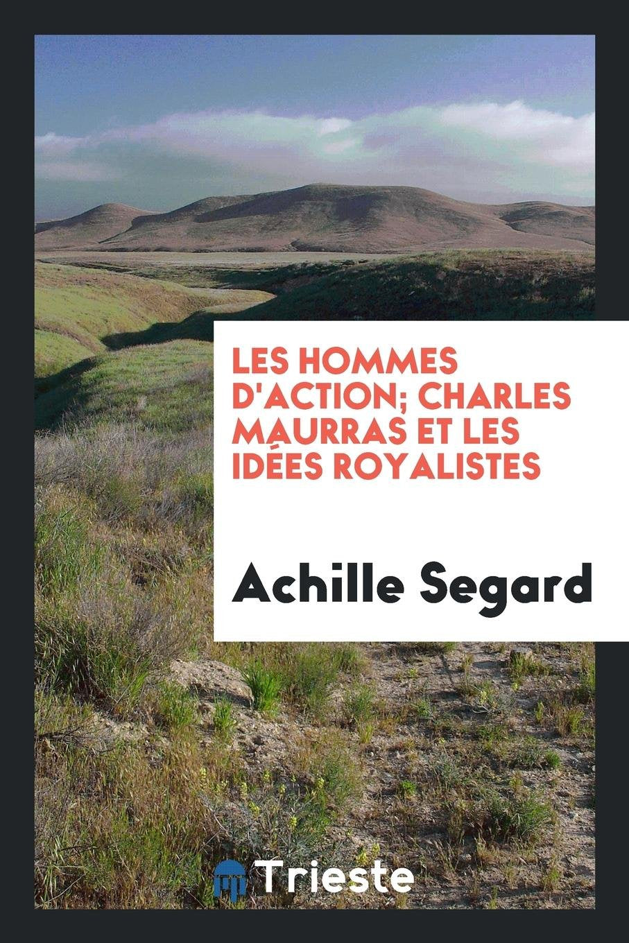 Les Hommes d'Action; Charles Maurras Et Les Id es Royalistes Politics & Society