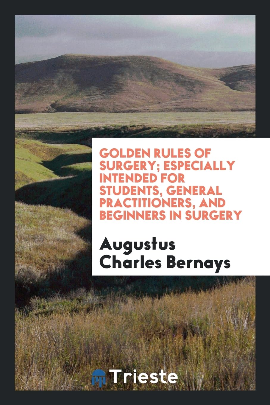 Golden Rules of Surgery; Especially Intended for Students, General Practitioners, and Beginners in Surgery Politics & History