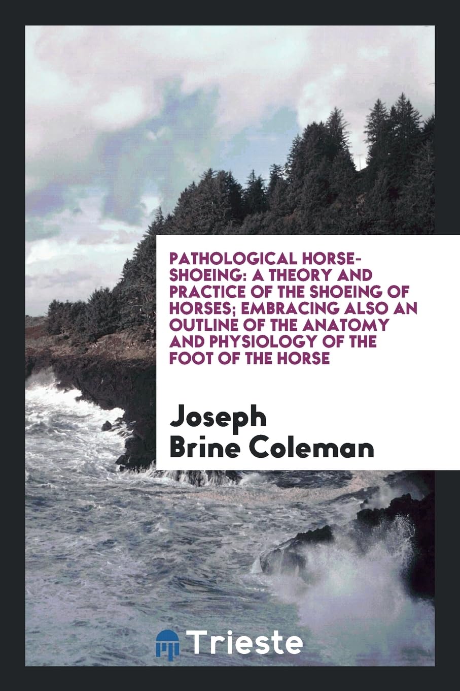 Pathological Horse-Shoeing: A Theory and Practice of the Shoeing of Horses; Embracing Also an Outline of the Anatomy and Physiology of the Foot of the Horse Politics & History